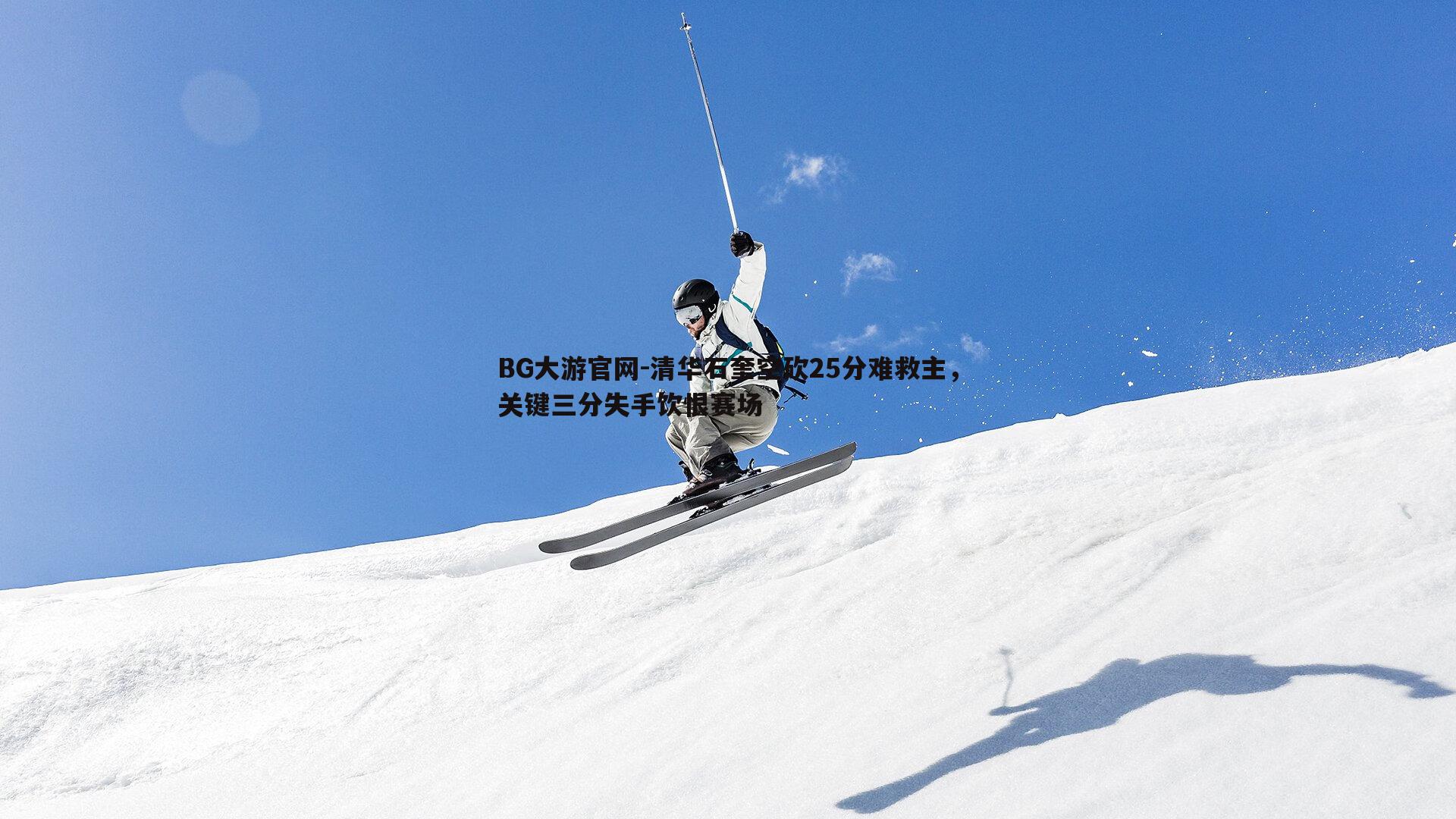 BG大游官网-清华石奎空砍25分难救主，关键三分失手饮恨赛场