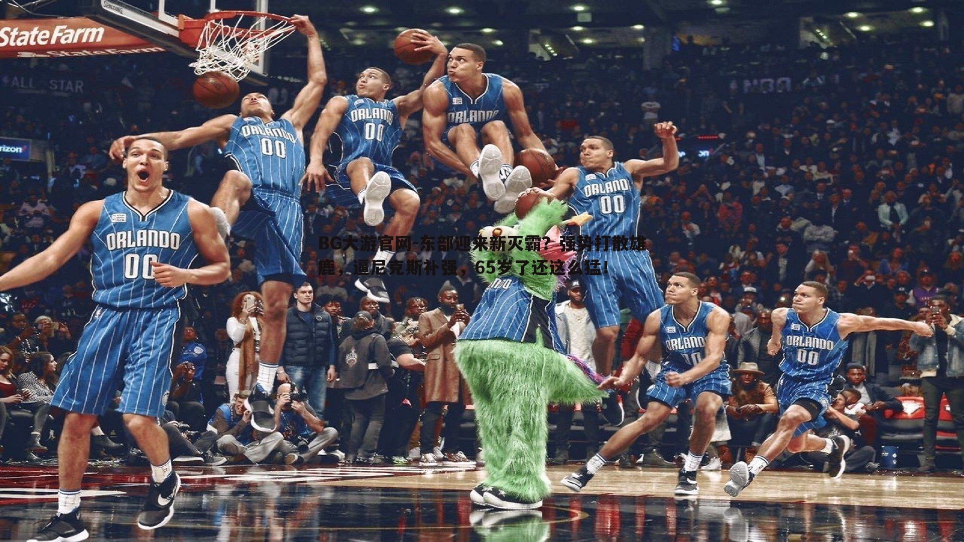 BG大游官网-东部迎来新灭霸?强势打散雄鹿,逼尼克斯补强,65岁了还这么猛!