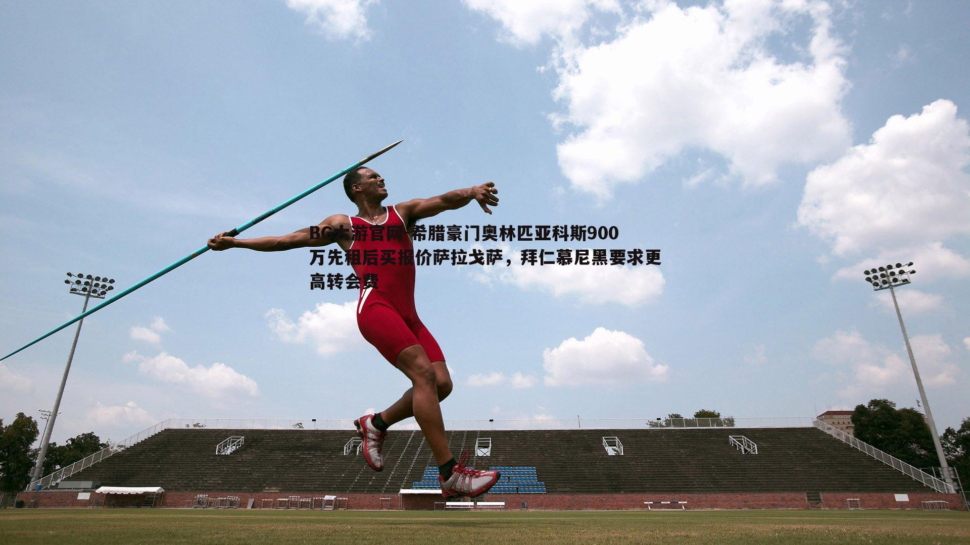 BG大游官网-希腊豪门奥林匹亚科斯900万先租后买报价萨拉戈萨，拜仁慕尼黑要求更高转会费