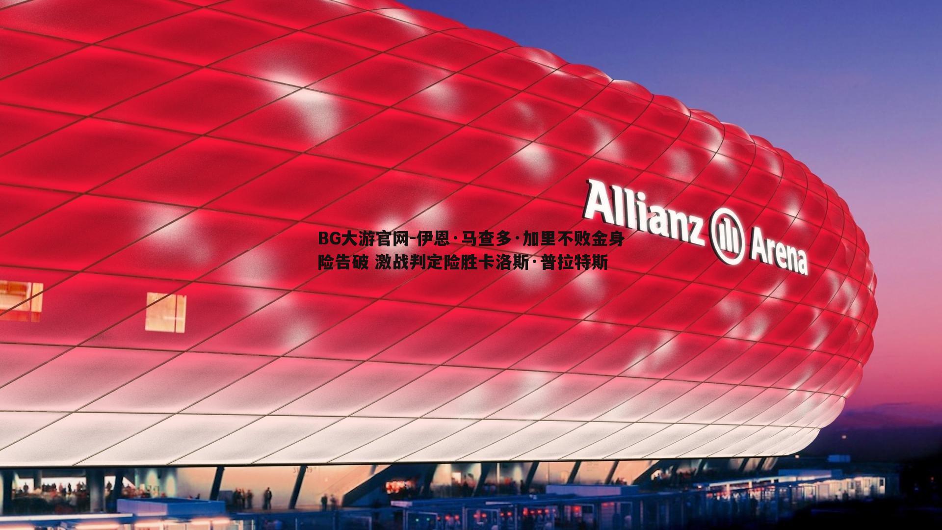 BG大游官网-伊恩·马查多·加里不败金身险告破 激战判定险胜卡洛斯·普拉特斯