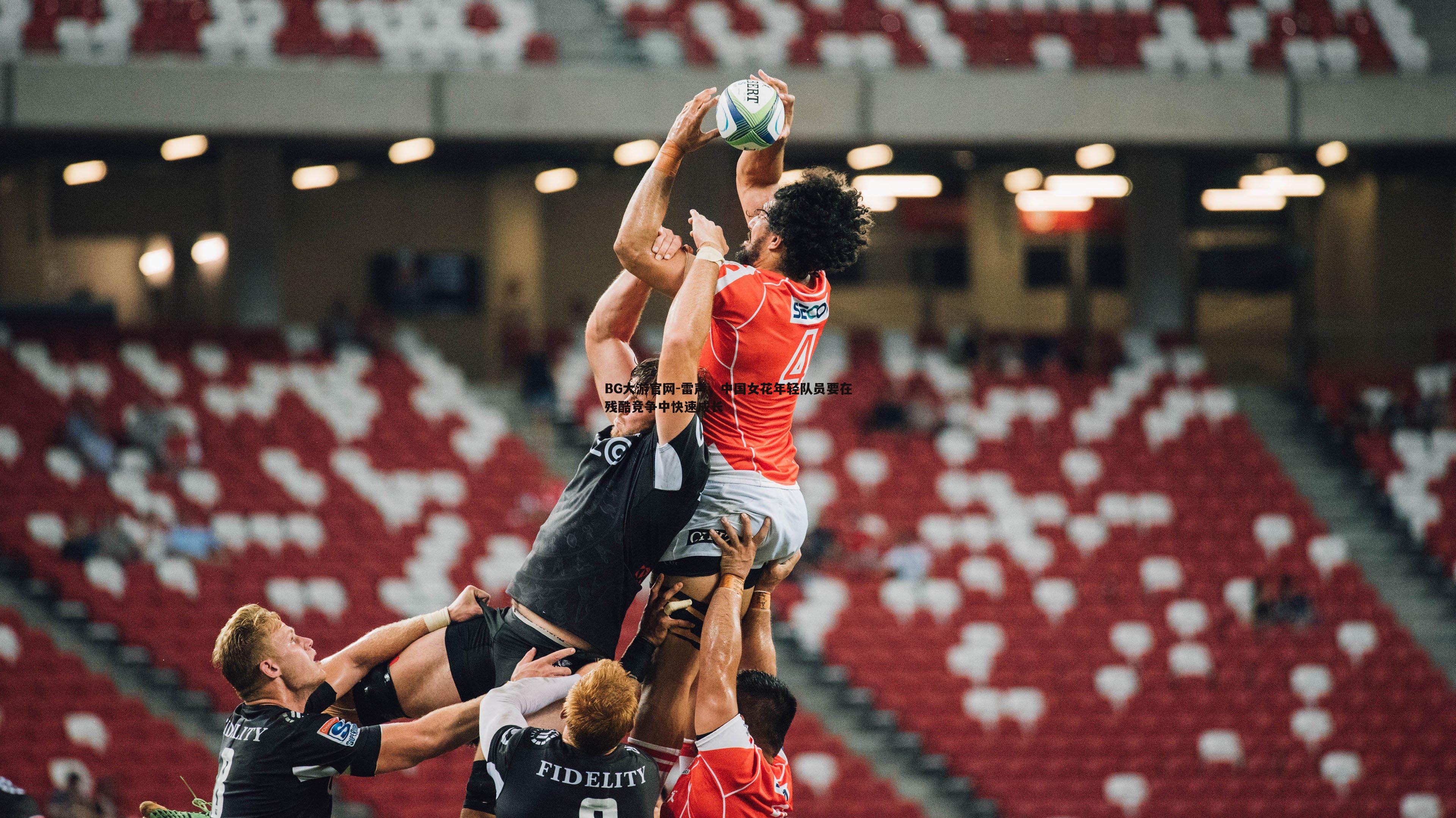 BG大游官网-雷声，中国女花年轻队员要在残酷竞争中快速成长