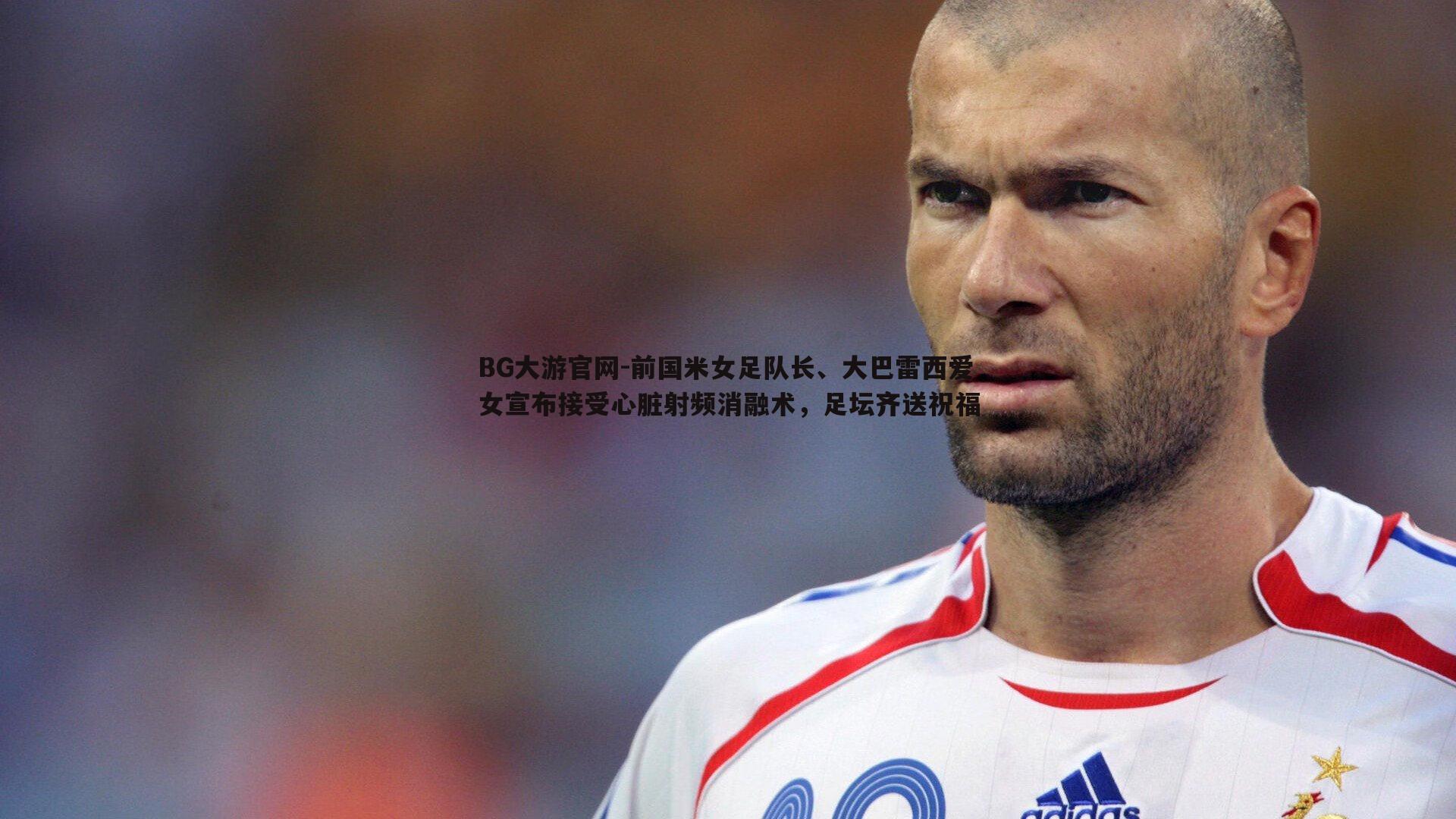 BG大游官网-前国米女足队长、大巴雷西爱女宣布接受心脏射频消融术，足坛齐送祝福