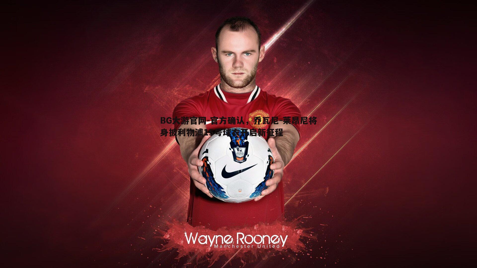 BG大游官网-官方确认，乔瓦尼-莱昂尼将身披利物浦15号球衣开启新征程