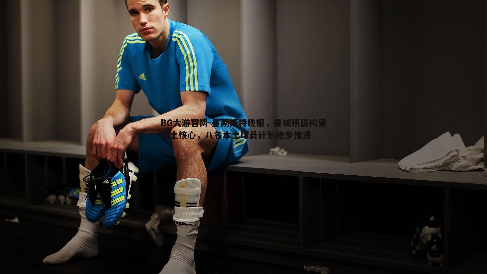 BG大游官网-曼彻斯特晚报，曼城积极构建本土核心，八名本土球员计划稳步推进